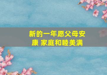 新的一年愿父母安康 家庭和睦美满